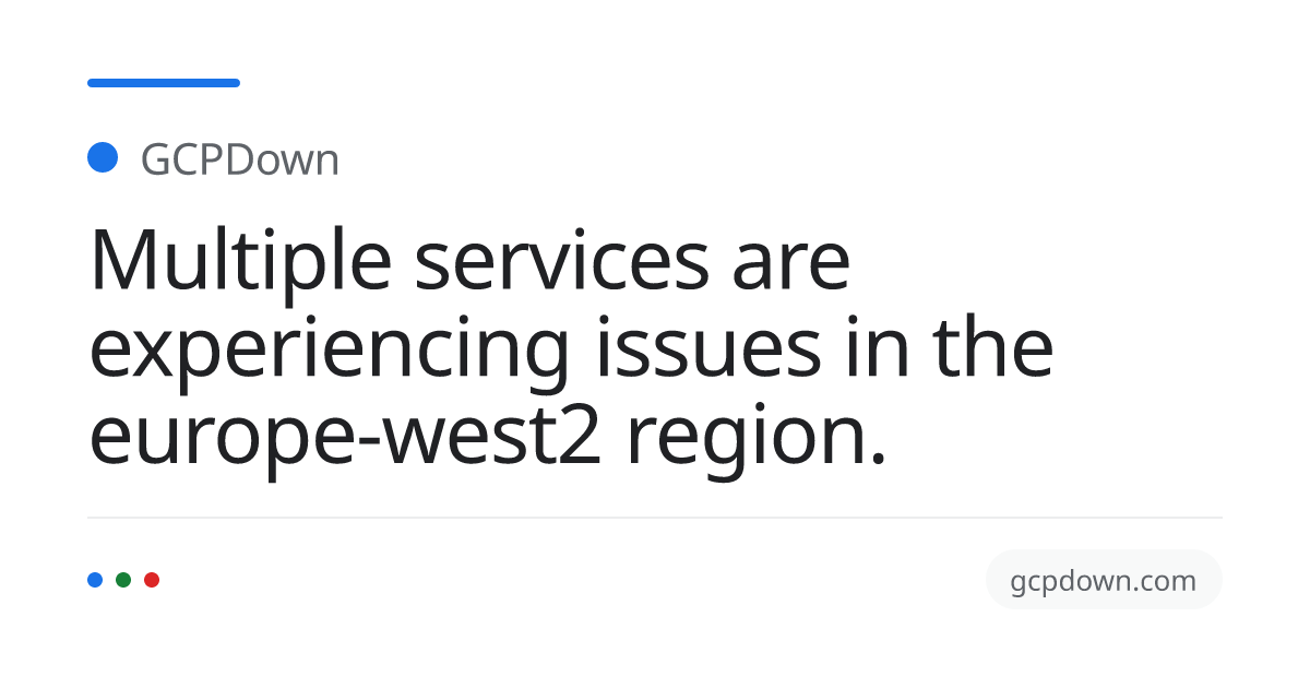Multiple services are experiencing issues in the europe-west2… - GCPDown